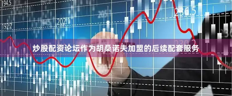 炒股配资论坛作为胡桑诺夫加盟的后续配套服务