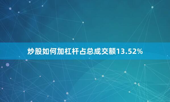 炒股如何加杠杆占总成交额13.52%