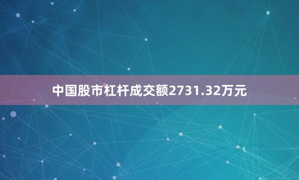 中国股市杠杆成交额2731.32万元