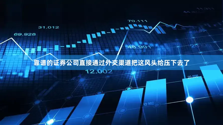 靠谱的证券公司直接通过外交渠道把这风头给压下去了