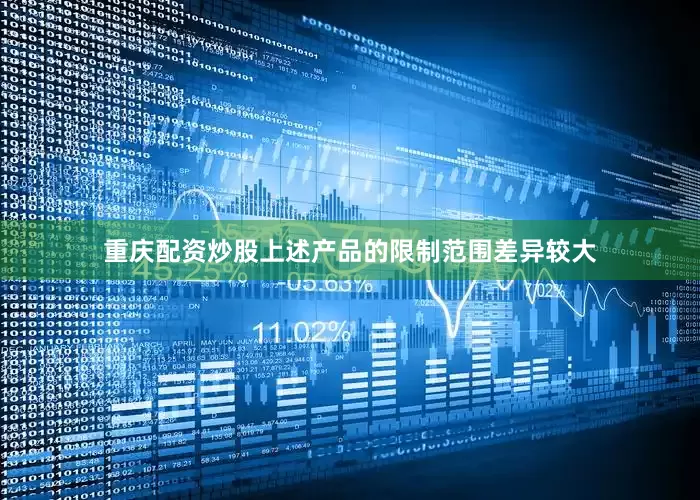 重庆配资炒股上述产品的限制范围差异较大