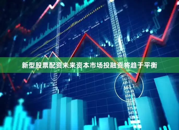 新型股票配资未来资本市场投融资将趋于平衡
