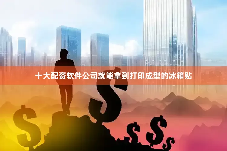 十大配资软件公司就能拿到打印成型的冰箱贴