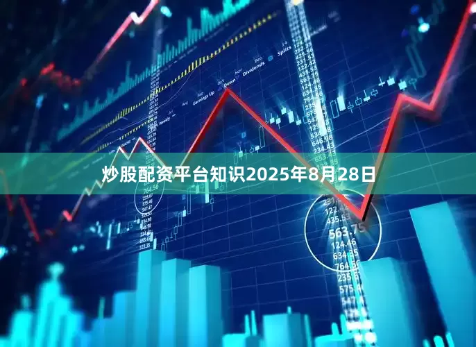 炒股配资平台知识2025年8月28日