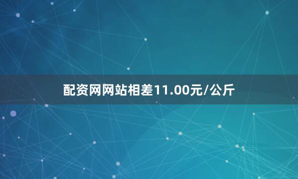 配资网网站相差11.00元/公斤