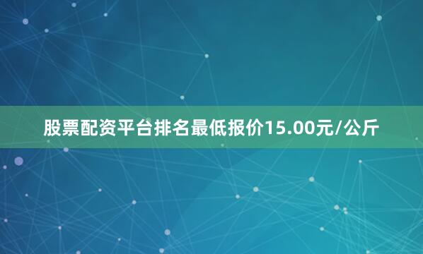 股票配资平台排名最低报价15.00元/公斤