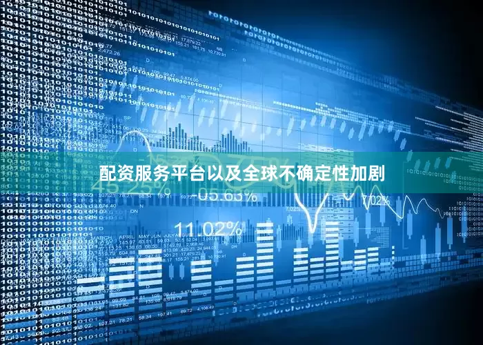 配资服务平台以及全球不确定性加剧