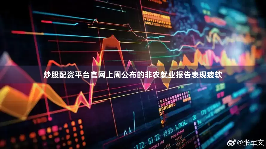 炒股配资平台官网上周公布的非农就业报告表现疲软
