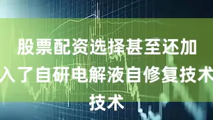 股票配资选择甚至还加入了自研电解液自修复技术