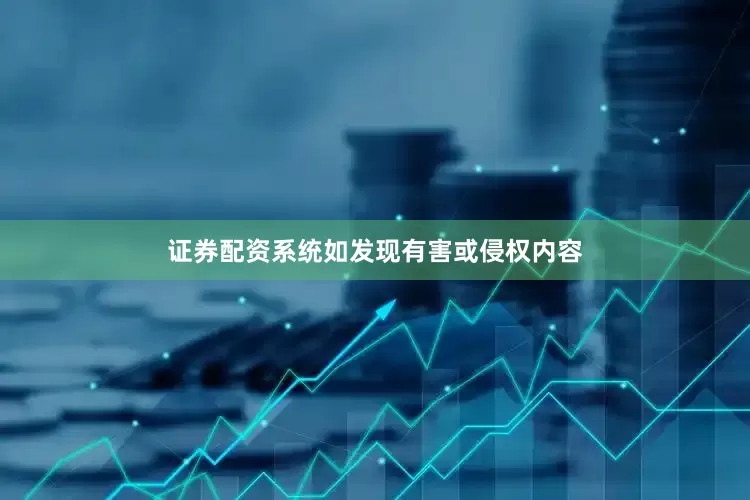 证券配资系统如发现有害或侵权内容
