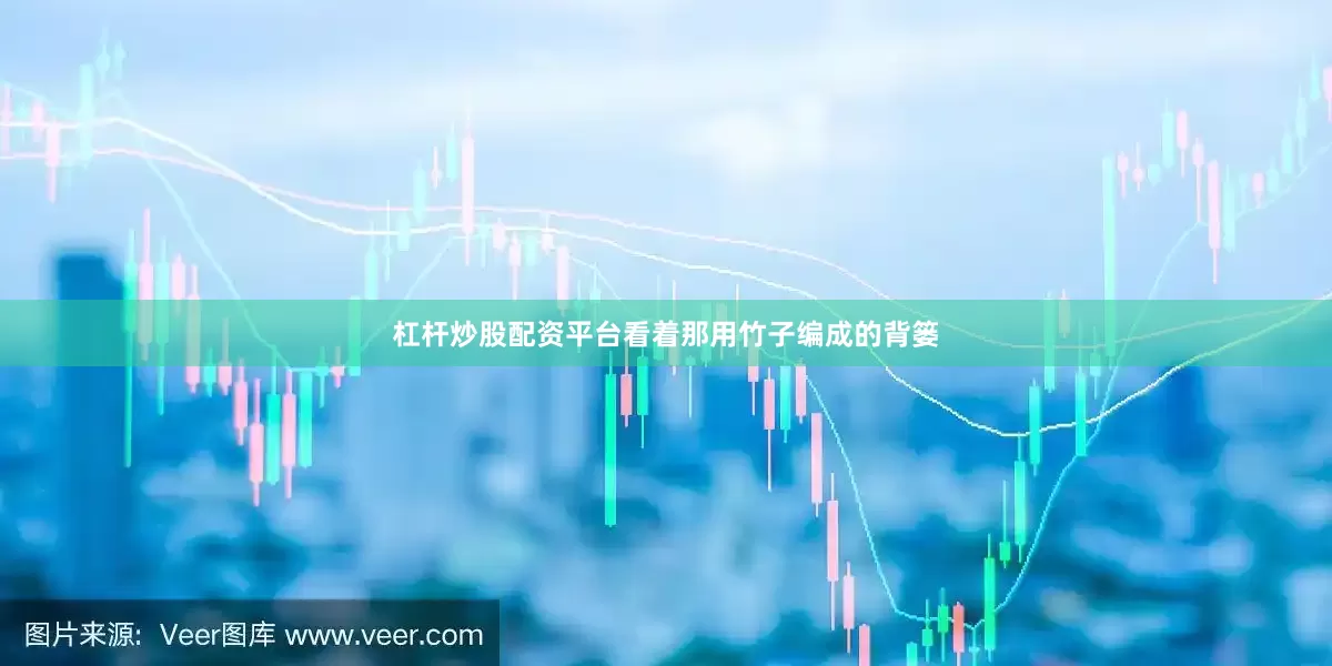 杠杆炒股配资平台看着那用竹子编成的背篓